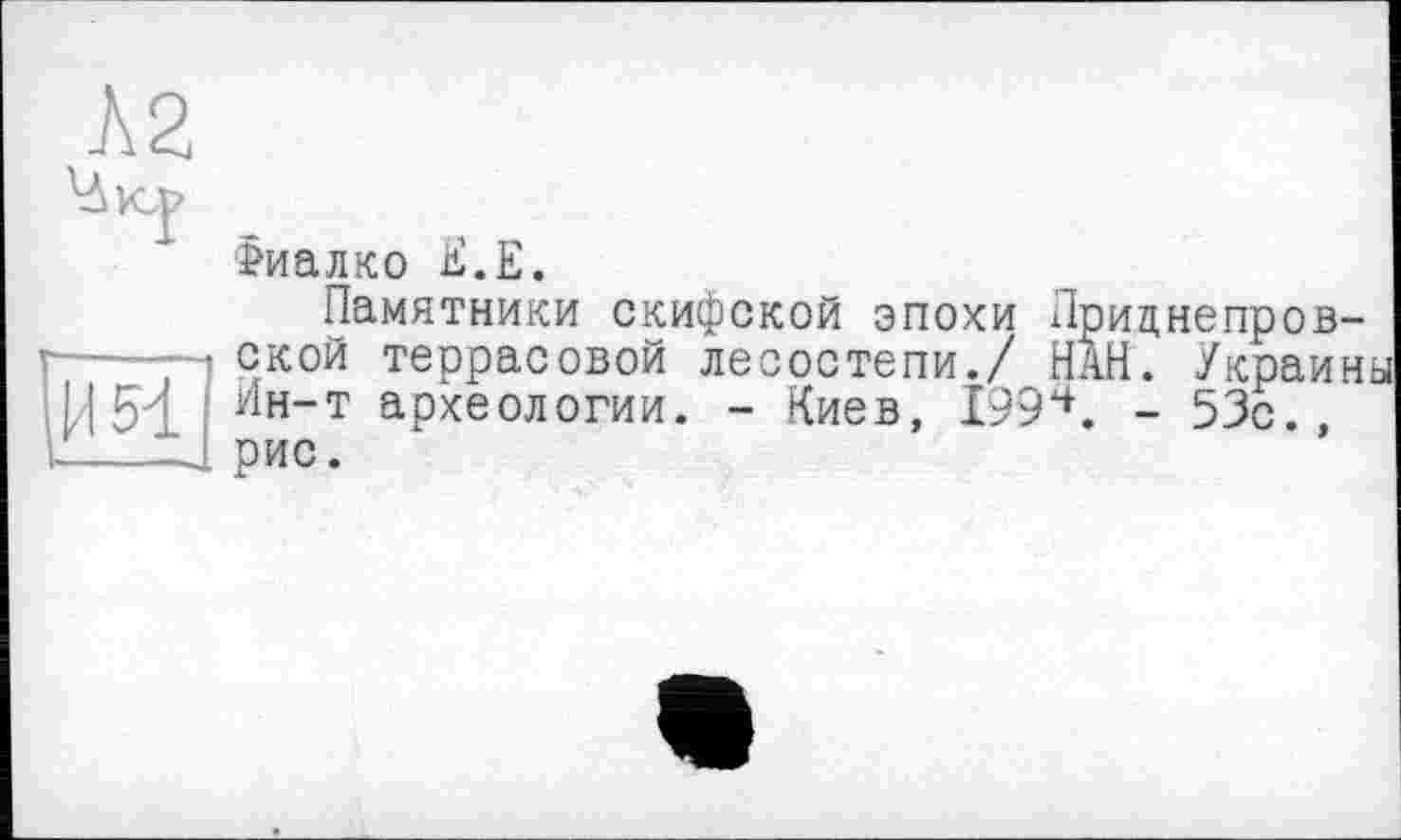 ﻿И 51
£иалко Е.Е.
Памятники скифской эпохи ской террасовой лесостепи./ Ин-т археологии. - Киев, 199 рис.